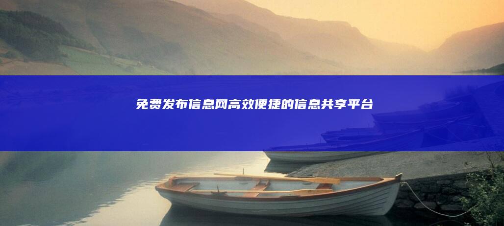 免费发布信息网：高效、便捷的信息共享平台